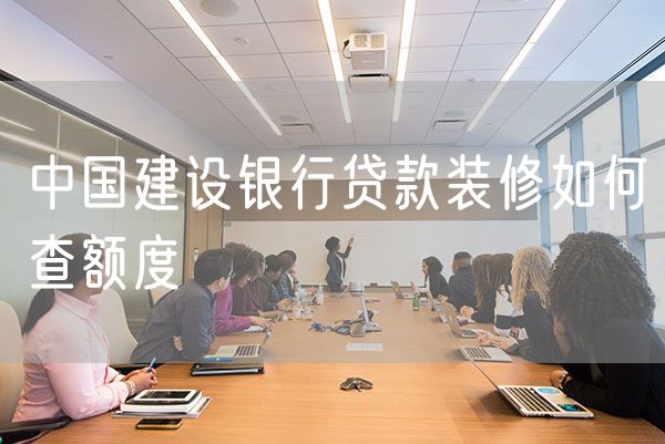 中国建设银行贷款装修如何查额度