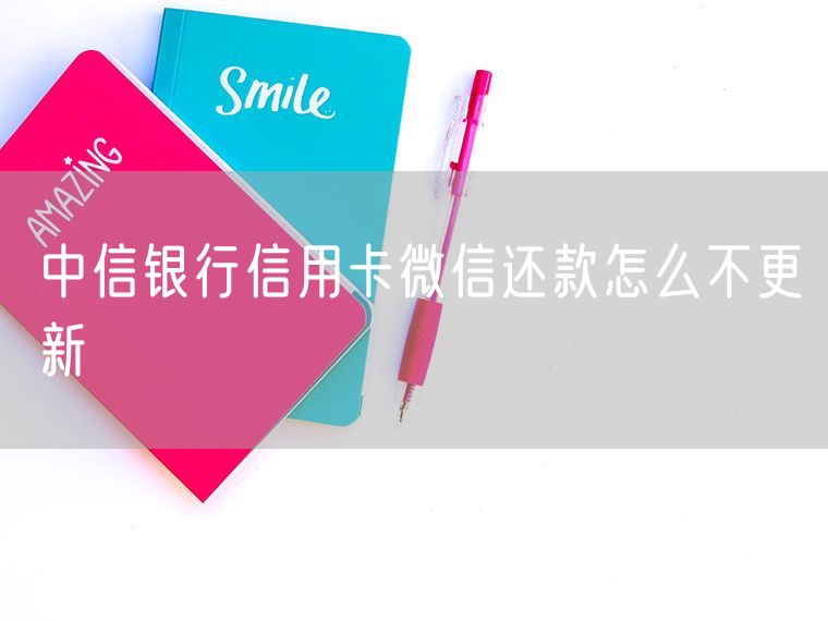中信银行信用卡微信还款怎么不更新