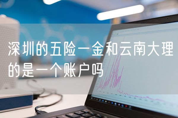 深圳的五险一金和云南大理的是一个账户吗
