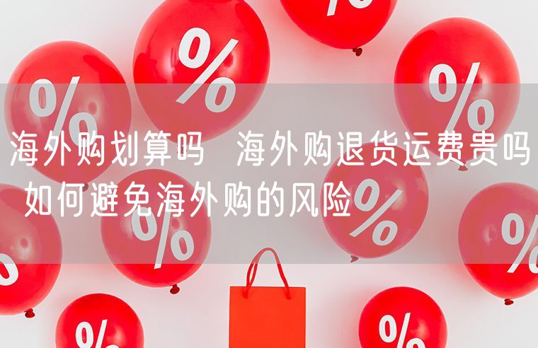 海外购划算吗  海外购退货运费贵吗 如何避免海外购的风险