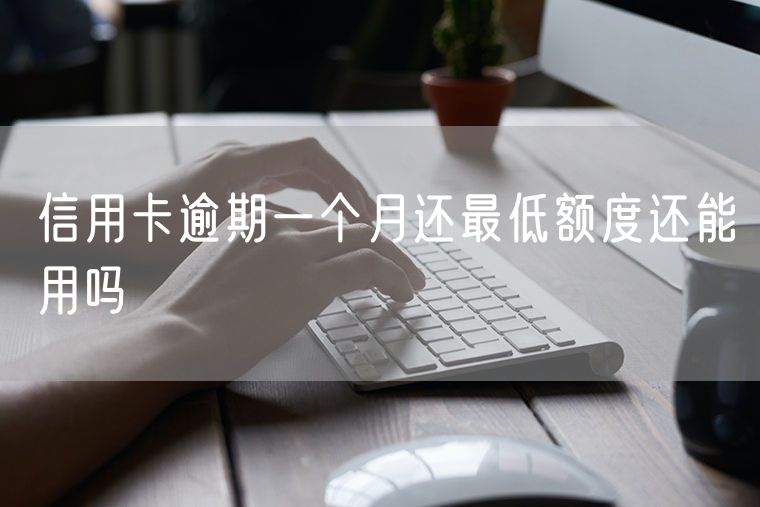 信用卡逾期一个月还最低额度还能用吗