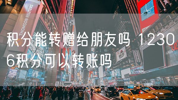 积分能转赠给朋友吗 12306积分可以转账吗