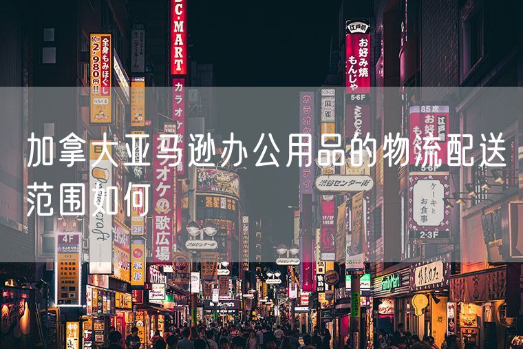 加拿大亚马逊办公用品的物流配送范围如何