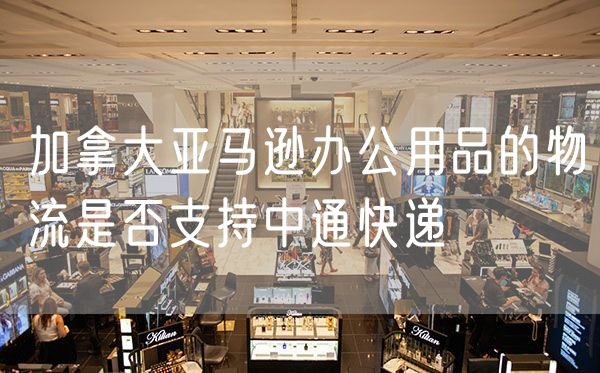 加拿大亚马逊办公用品的物流是否支持中通快递