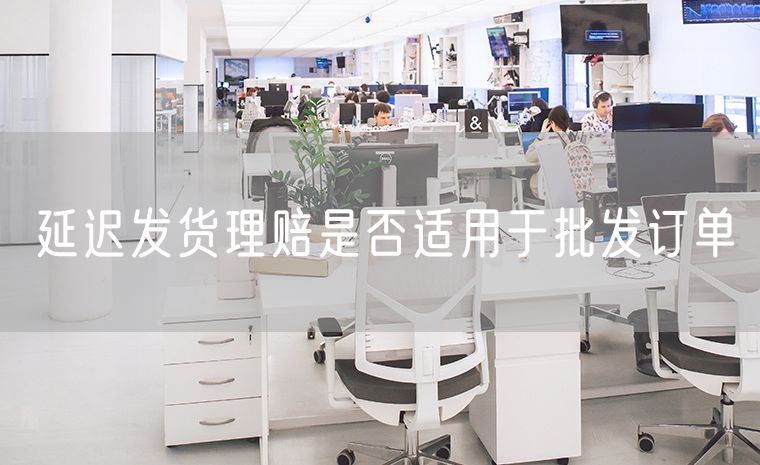延迟发货理赔是否适用于批发订单