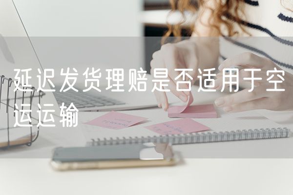 延迟发货理赔是否适用于空运运输