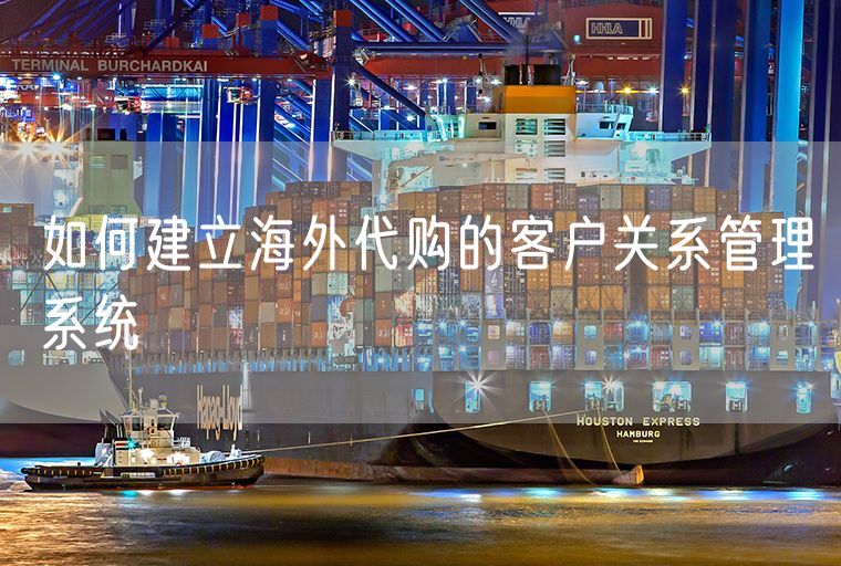如何建立海外代购的客户关系管理系统