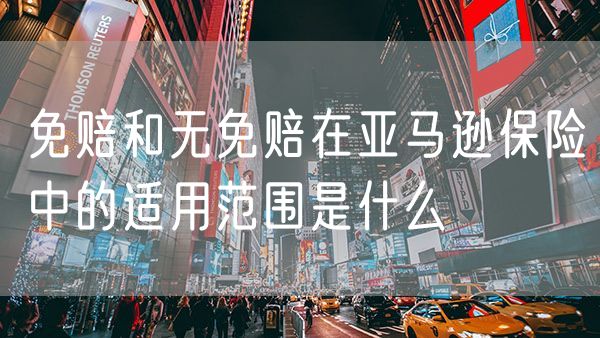 免赔和无免赔在亚马逊保险中的适用范围是什么