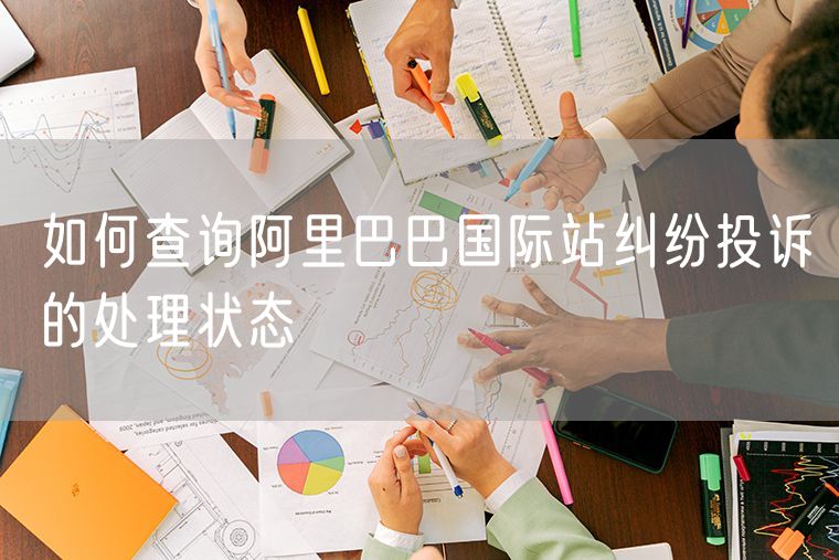 如何查询阿里巴巴国际站纠纷投诉的处理状态