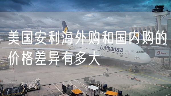 美国安利海外购和国内购的价格差异有多大