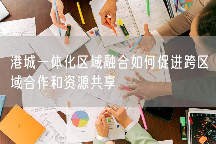 港城一体化区域融合如何促进跨区域合作和资源共享
