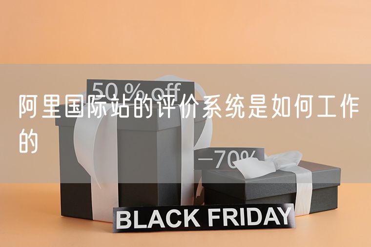 阿里国际站的评价系统是如何工作的