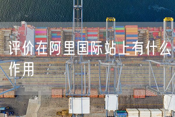 评价在阿里国际站上有什么作用