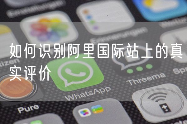 如何识别阿里国际站上的真实评价
