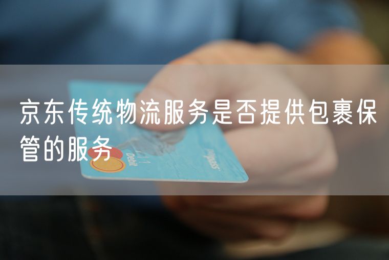 京东传统物流服务是否提供包裹保管的服务