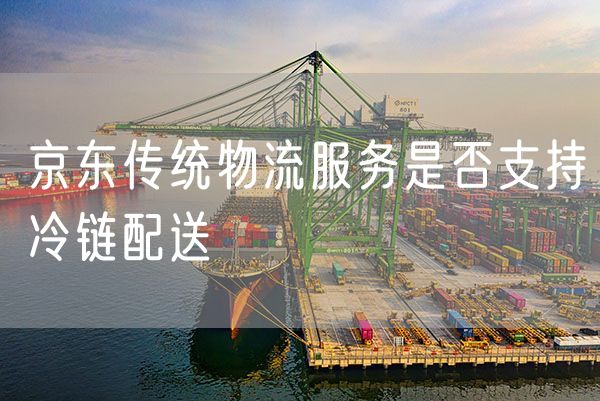 京东传统物流服务是否支持冷链配送