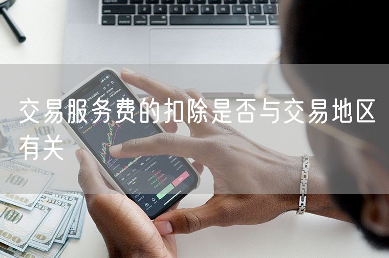 交易服务费的扣除是否与交易地区有关