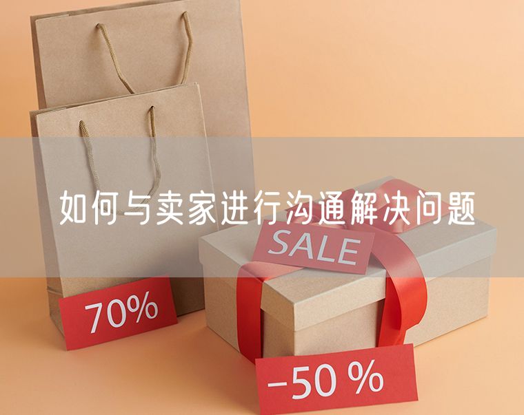 如何与卖家进行沟通解决问题