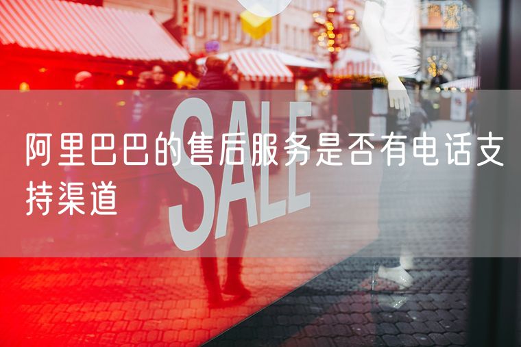 阿里巴巴的售后服务是否有电话支持渠道