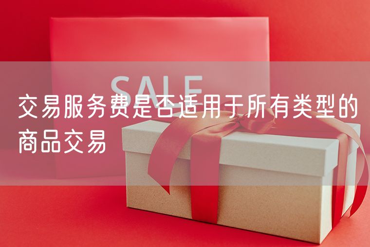 交易服务费是否适用于所有类型的商品交易