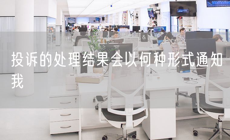 投诉的处理结果会以何种形式通知我