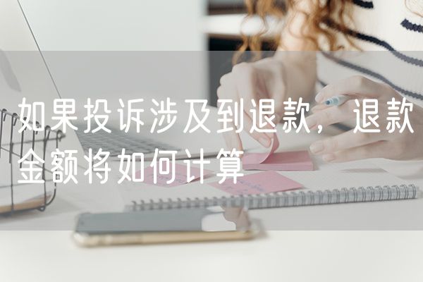 如果投诉涉及到退款，退款金额将如何计算