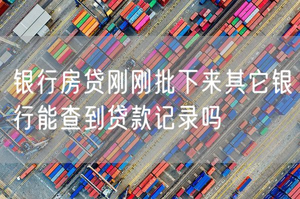 银行房贷刚刚批下来其它银行能查到贷款记录吗