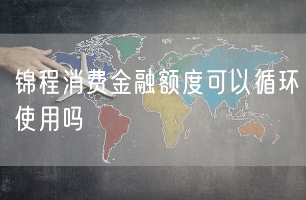 锦程消费金融额度可以循环使用吗
