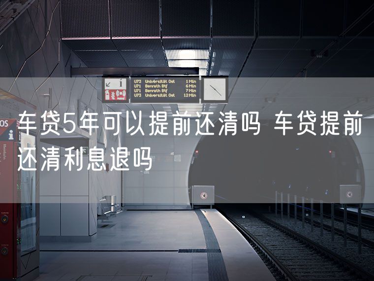 车贷5年可以提前还清吗 车贷提前还清利息退吗