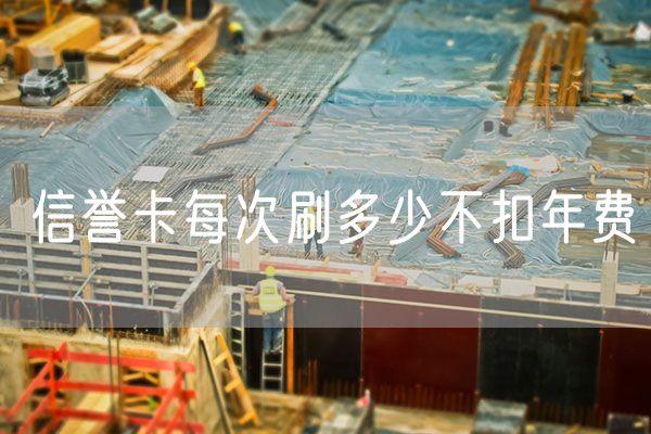 信誉卡每次刷多少不扣年费