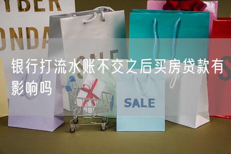 银行打流水账不交之后买房贷款有影响吗