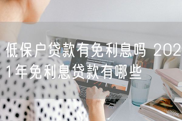 低保户贷款有免利息吗 2021年免利息贷款有哪些