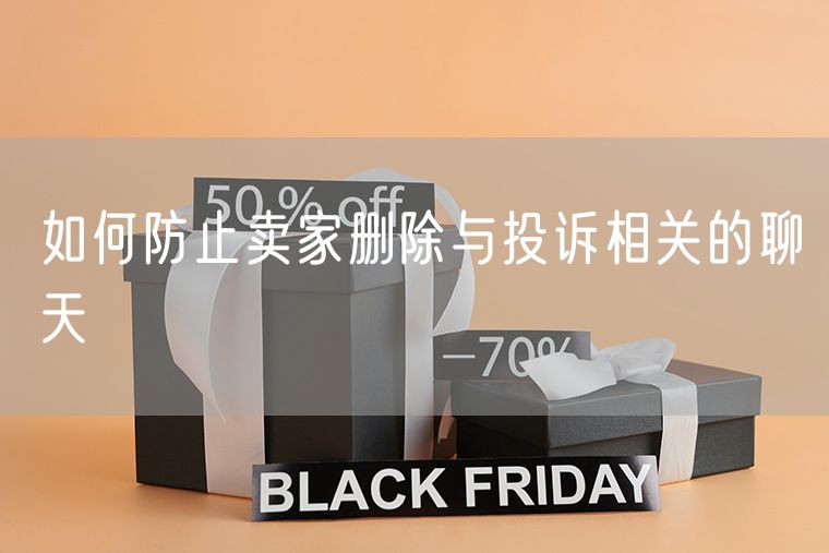 如何防止卖家删除与投诉相关的聊天