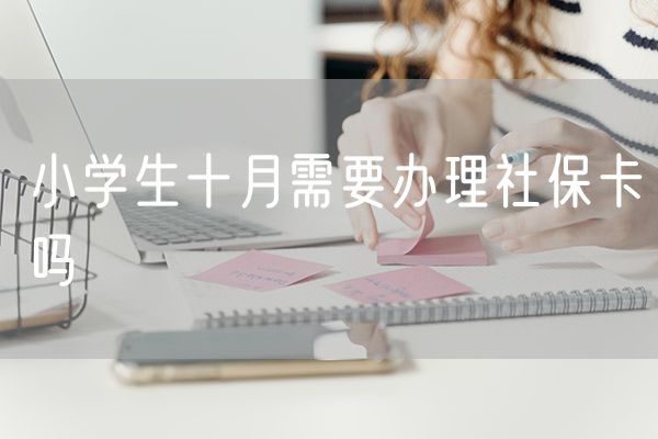 小学生十月需要办理社保卡吗