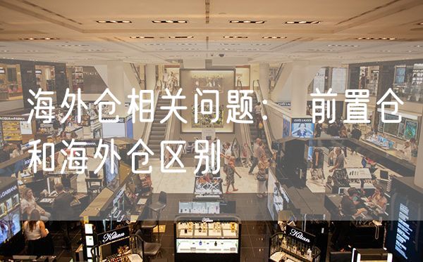 海外仓相关问题： 前置仓和海外仓区别