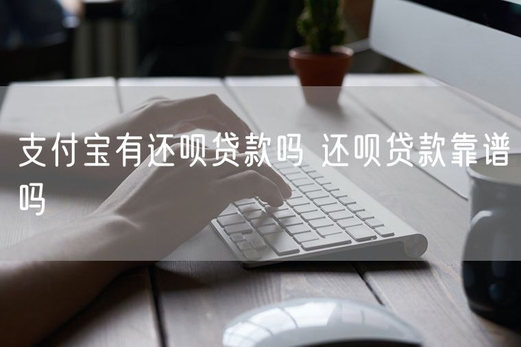 支付宝有还呗贷款吗 还呗贷款靠谱吗