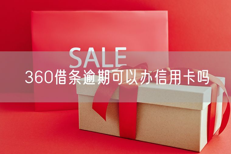 360借条逾期可以办信用卡吗