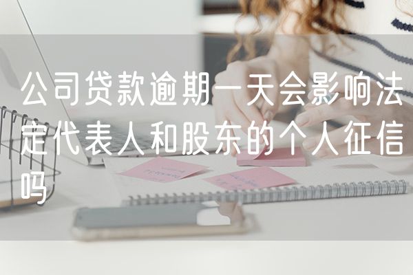 公司贷款逾期一天会影响法定代表人和股东的个人征信吗