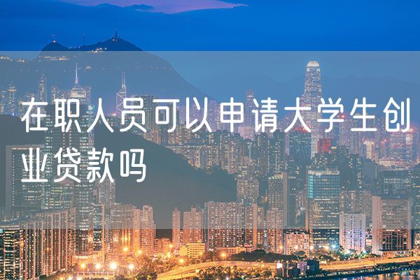 在职人员可以申请大学生创业贷款吗