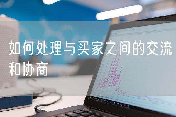 如何处理与买家之间的交流和协商