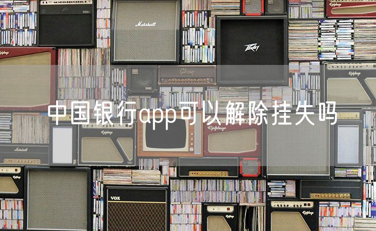 中国银行app可以解除挂失吗