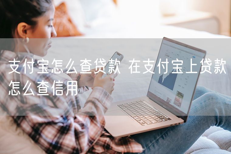支付宝怎么查贷款 在支付宝上贷款怎么查信用