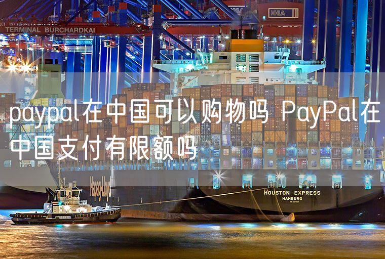 paypal在中国可以购物吗 PayPal在中国支付有限额吗