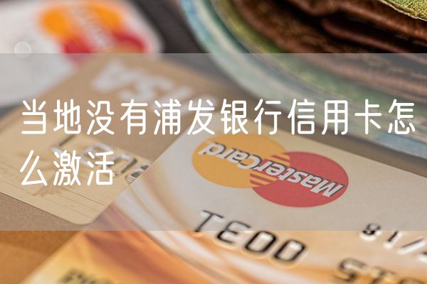 当地没有浦发银行信用卡怎么激活