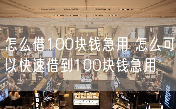 怎么借100块钱急用 怎么可以快速借到100块钱急用