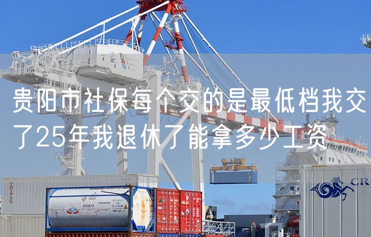 贵阳市社保每个交的是最低档我交了25年我退休了能拿多少工资