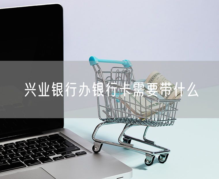 兴业银行办银行卡需要带什么