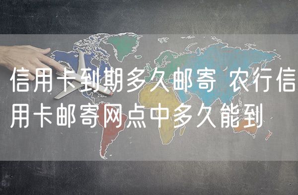 信用卡到期多久邮寄 农行信用卡邮寄网点中多久能到