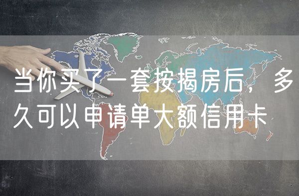当你买了一套按揭房后，多久可以申请单大额信用卡