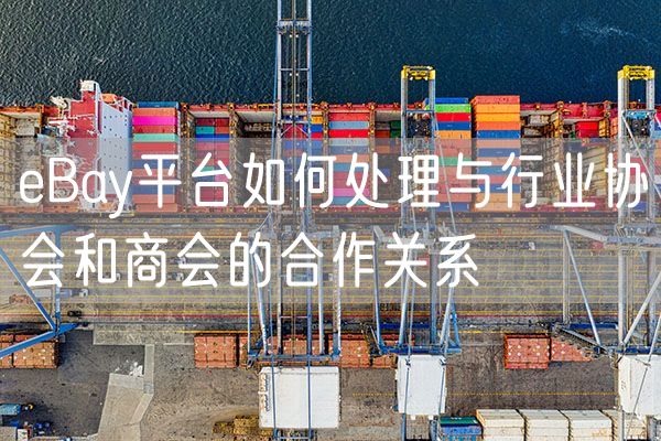 eBay平台如何处理与行业协会和商会的合作关系